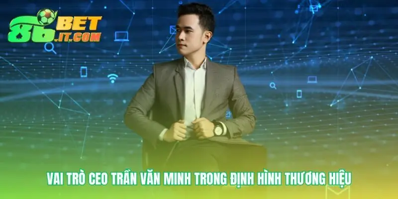 Khi CEO Trần Văn Minh là linh hồn của thương hiệu